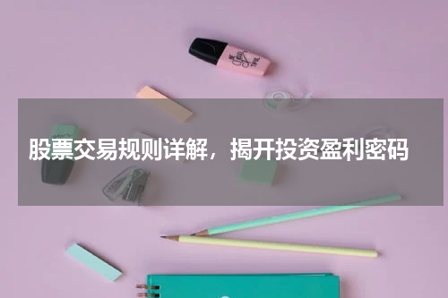  股票交易规则详解，揭开投资盈利密码