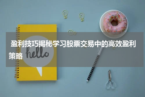  盈利技巧揭秘学习股票交易中的高效盈利策略