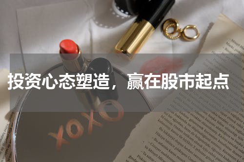  投资心态塑造，赢在股市起点