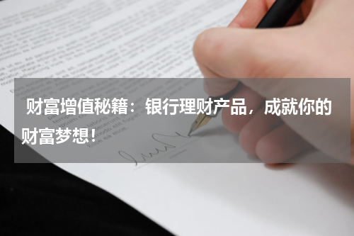  财富增值秘籍：银行理财产品，成就你的财富梦想！