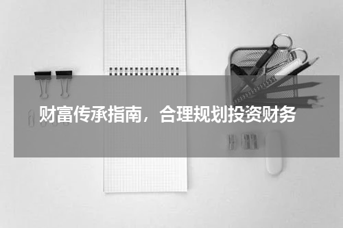  财富传承指南，合理规划投资财务