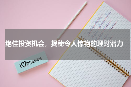  绝佳投资机会，揭秘令人惊艳的理财潜力