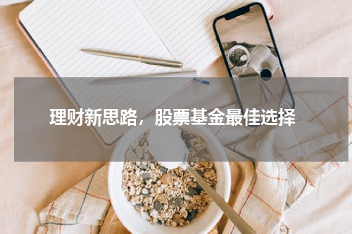  理财新思路，股票基金最佳选择