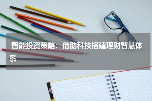  智能投资策略：借助科技搭建理财智慧体系