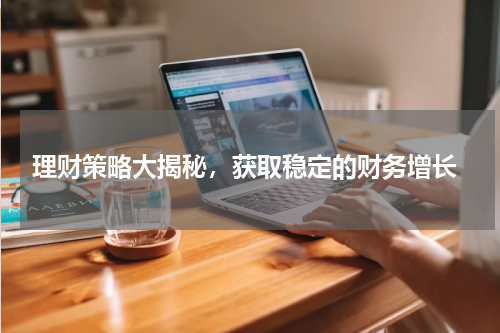  理财策略大揭秘，获取稳定的财务增长