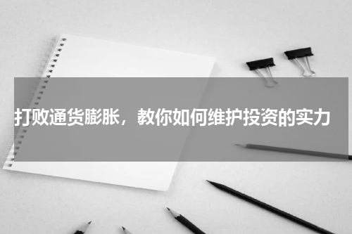  打败通货膨胀，教你如何维护投资的实力