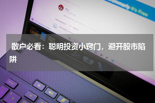  散户必看：聪明投资小窍门，避开股市陷阱
