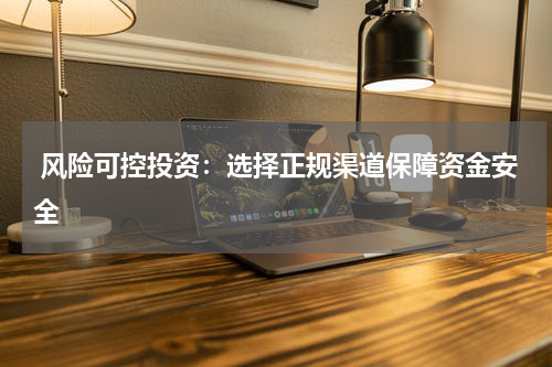  风险可控投资：选择正规渠道保障资金安全