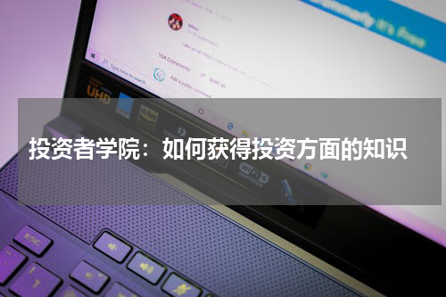  投资者学院：如何获得投资方面的知识