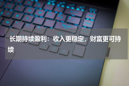  长期持续盈利：收入更稳定，财富更可持续