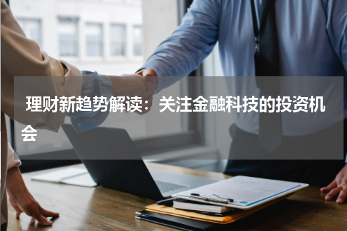  理财新趋势解读：关注金融科技的投资机会