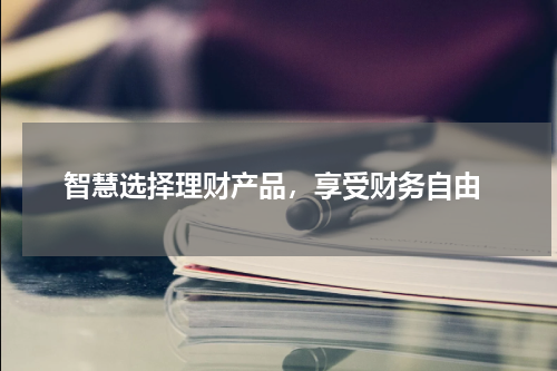  智慧选择理财产品，享受财务自由