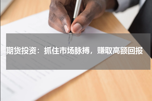  期货投资：抓住市场脉搏，赚取高额回报