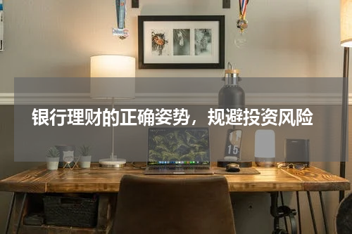  银行理财的正确姿势，规避投资风险