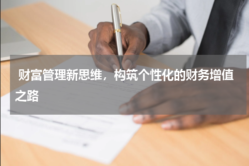  财富管理新思维，构筑个性化的财务增值之路