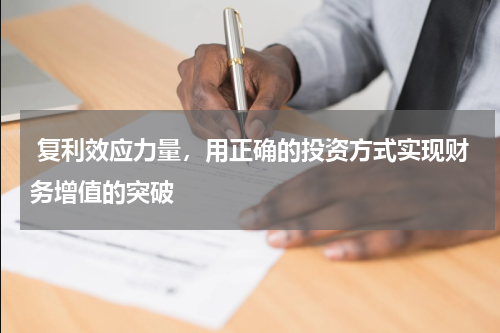  复利效应力量，用正确的投资方式实现财务增值的突破