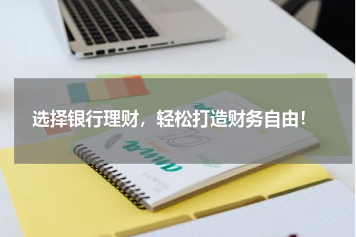  选择银行理财，轻松打造财务自由！
