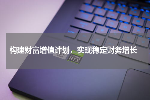  构建财富增值计划，实现稳定财务增长