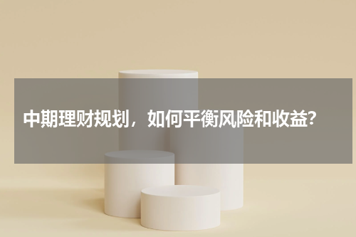  中期理财规划，如何平衡风险和收益？