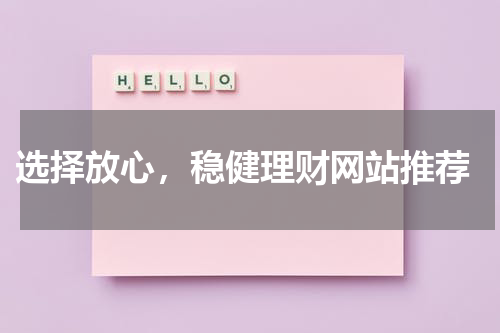  选择放心，稳健理财网站推荐