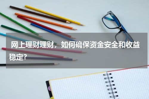  网上理财理财，如何确保资金安全和收益稳定？