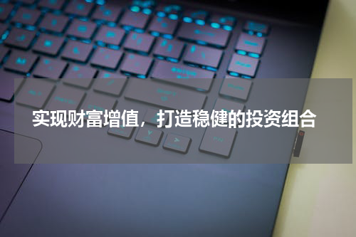 实现财富增值，打造稳健的投资组合