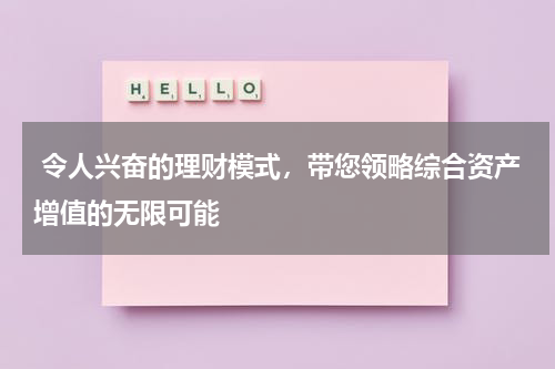  令人兴奋的理财模式，带您领略综合资产增值的无限可能