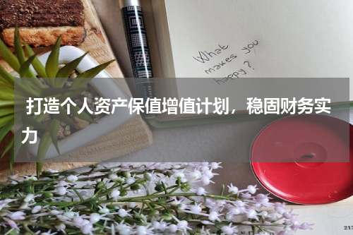  打造个人资产保值增值计划，稳固财务实力