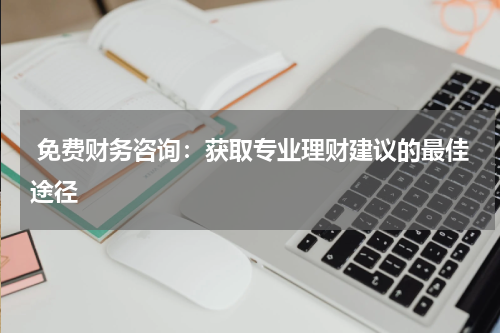  免费财务咨询：获取专业理财建议的最佳途径