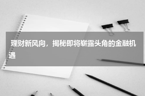  理财新风向，揭秘即将崭露头角的金融机遇