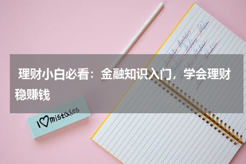  理财小白必看：金融知识入门，学会理财稳赚钱