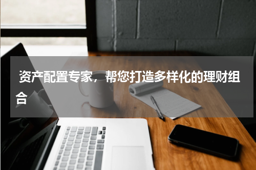  资产配置专家，帮您打造多样化的理财组合
