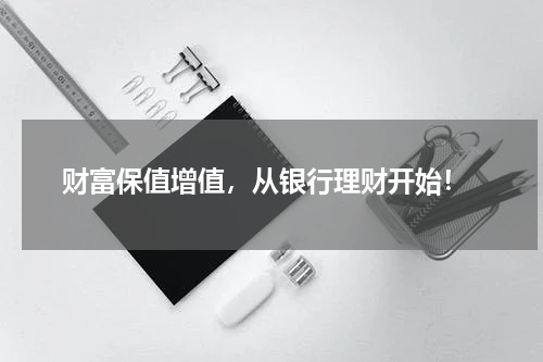  财富保值增值，从银行理财开始！