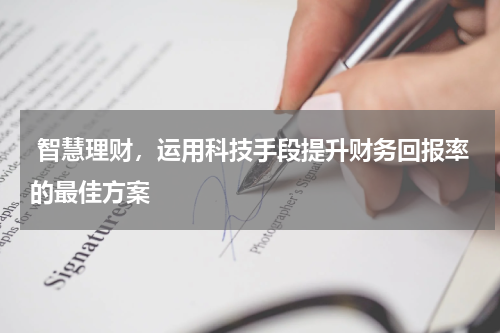  智慧理财，运用科技手段提升财务回报率的最佳方案
