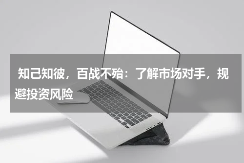  知己知彼，百战不殆：了解市场对手，规避投资风险