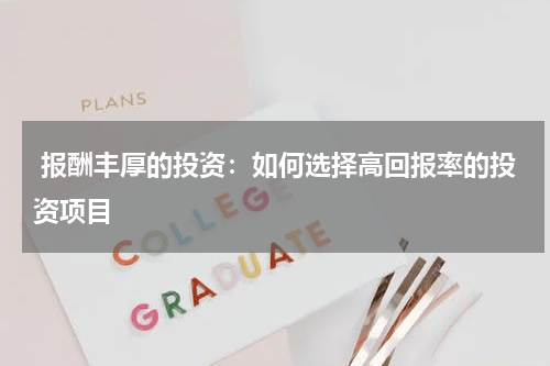  报酬丰厚的投资：如何选择高回报率的投资项目