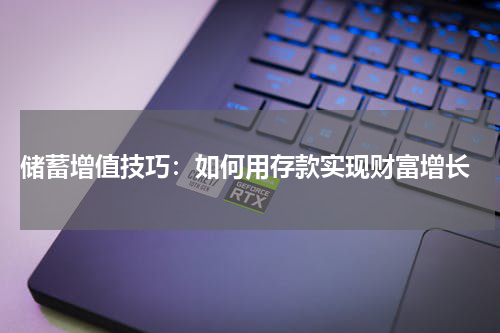  储蓄增值技巧：如何用存款实现财富增长