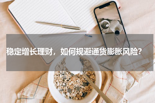  稳定增长理财，如何规避通货膨胀风险？