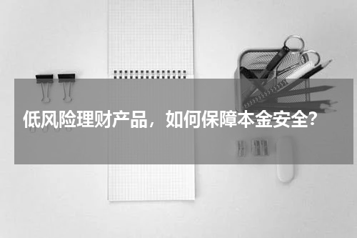  低风险理财产品，如何保障本金安全？