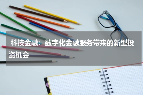  科技金融：数字化金融服务带来的新型投资机会