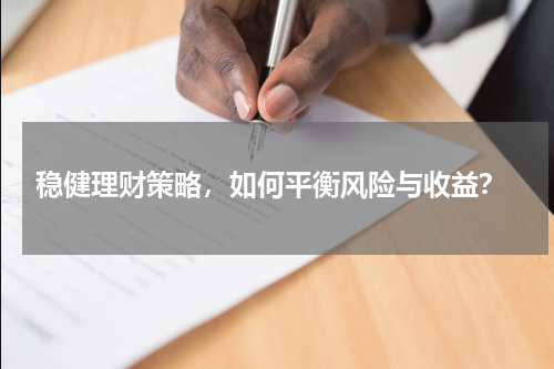  稳健理财策略，如何平衡风险与收益？