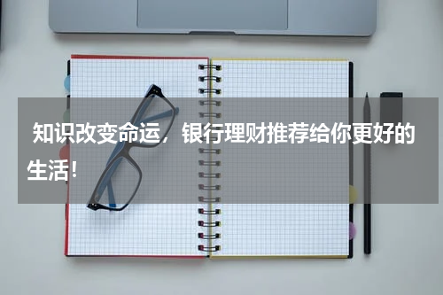  知识改变命运，银行理财推荐给你更好的生活！