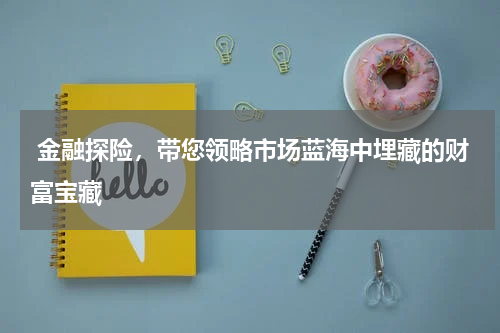  金融探险，带您领略市场蓝海中埋藏的财富宝藏