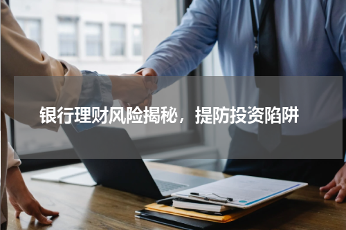  银行理财风险揭秘，提防投资陷阱