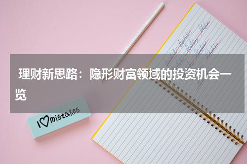  理财新思路：隐形财富领域的投资机会一览