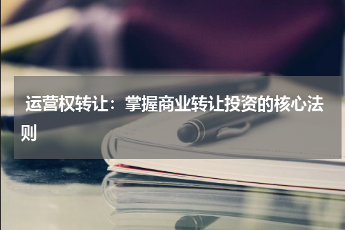  运营权转让：掌握商业转让投资的核心法则