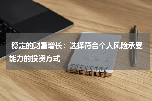  稳定的财富增长：选择符合个人风险承受能力的投资方式