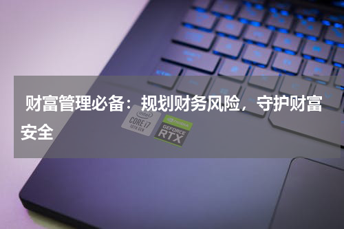  财富管理必备：规划财务风险，守护财富安全