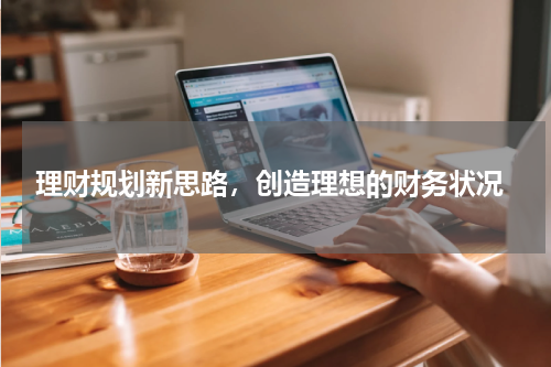  理财规划新思路，创造理想的财务状况