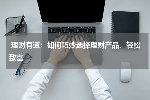  理财有道：如何巧妙选择理财产品，轻松致富